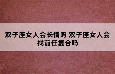 双子座女人会长情吗 双子座女人会找前任复合吗